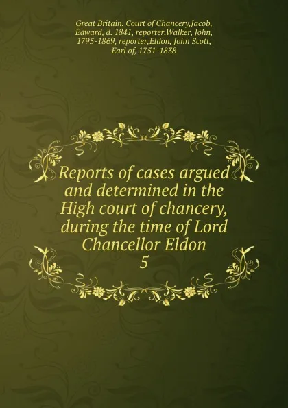Обложка книги Reports of cases argued and determined in the High court of chancery, during the time of Lord Chancellor Eldon. 5, Great Britain. Court of Chancery