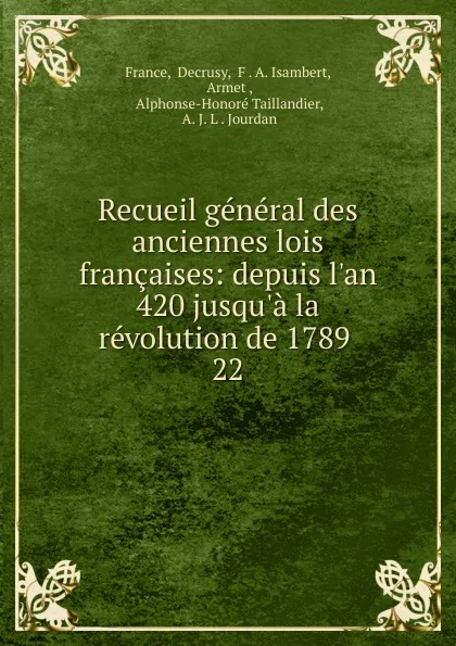 Обложка книги Recueil general des anciennes lois francaises: depuis l.an 420 jusqu.a la revolution de 1789 . 22, Decrusy France