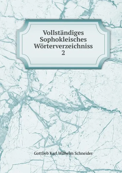 Обложка книги Vollstandiges Sophokleisches Worterverzeichniss. 2, Gottlieb Karl Wilhelm Schneider