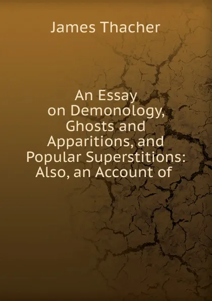 Обложка книги An Essay on Demonology, Ghosts and Apparitions, and Popular Superstitions: Also, an Account of ., James Thacher