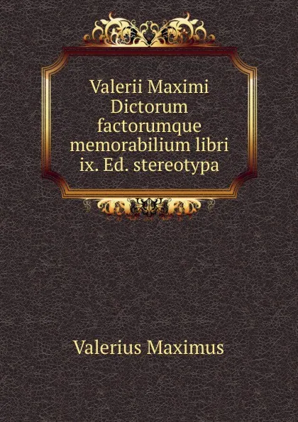 Обложка книги Valerii Maximi Dictorum factorumque memorabilium libri ix. Ed. stereotypa, Valerius Maximus