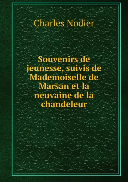 Обложка книги Souvenirs de jeunesse, suivis de Mademoiselle de Marsan et la neuvaine de la chandeleur, Charles Nodier