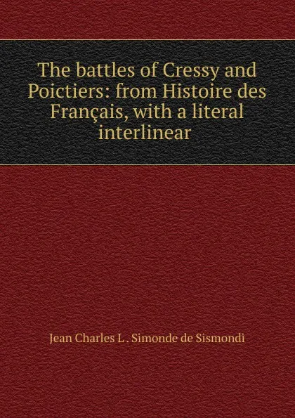 Обложка книги The battles of Cressy and Poictiers: from Histoire des Francais, with a literal interlinear ., J. C. L. Simonde de Sismondi