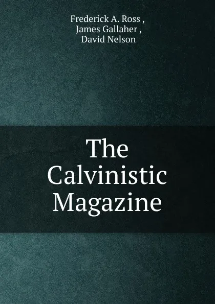 Обложка книги The Calvinistic Magazine, Frederick A. Ross