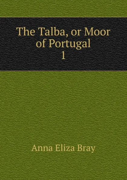 Обложка книги The Talba, or Moor of Portugal. 1, Bray