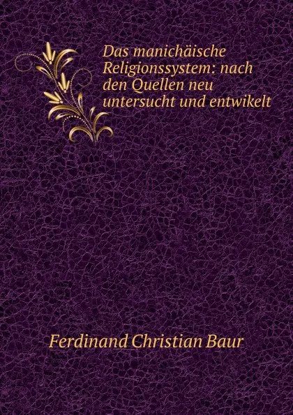 Обложка книги Das manichaische Religionssystem: nach den Quellen neu untersucht und entwikelt, Ferdinand Christian Baur