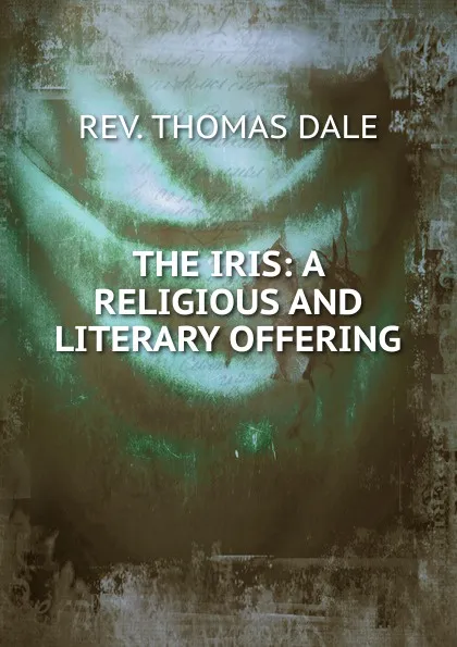 Обложка книги THE IRIS: A RELIGIOUS AND LITERARY OFFERING, Thomas Dale