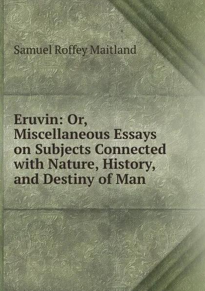 Обложка книги Eruvin: Or, Miscellaneous Essays on Subjects Connected with Nature, History, and Destiny of Man, Samuel Roffey Maitland