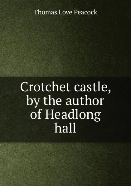 Обложка книги Crotchet castle, by the author of Headlong hall, Peacock Thomas Love