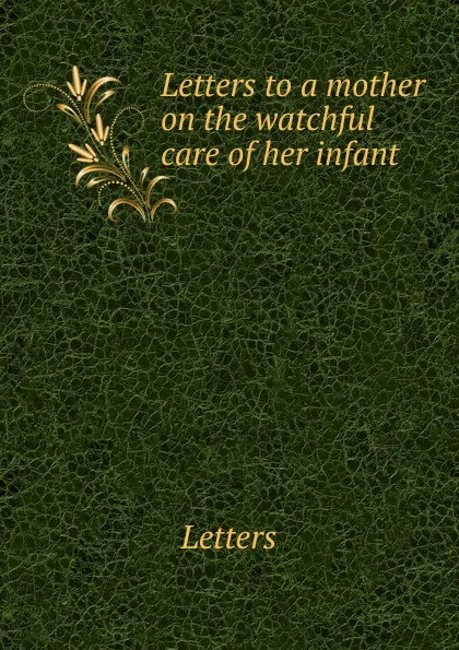 Обложка книги Letters to a mother on the watchful care of her infant, Letters