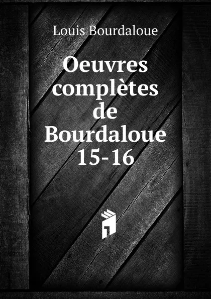 Обложка книги Oeuvres completes de Bourdaloue. 15-16, Bourdaloue Louis