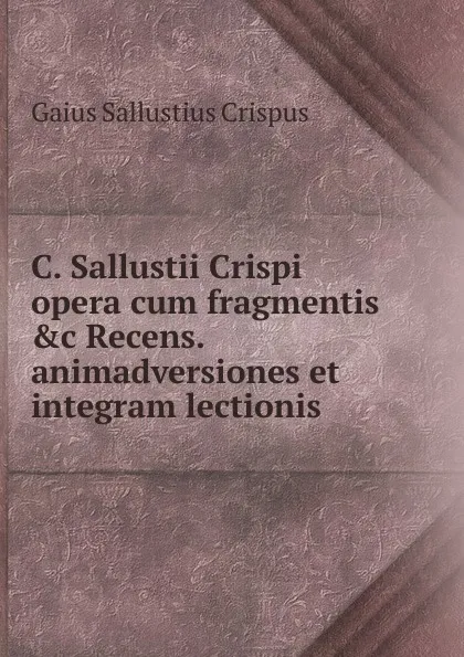 Обложка книги C. Sallustii Crispi opera cum fragmentis .c Recens. animadversiones et integram lectionis ., Gaius S. Crispus