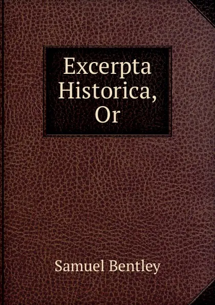 Обложка книги Excerpta Historica, Or, Samuel Bentley