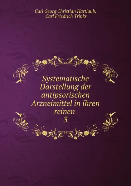 Обложка книги Systematische Darstellung der antipsorischen Arzneimittel in ihren reinen . 3, Carl Georg Christian Hartlaub