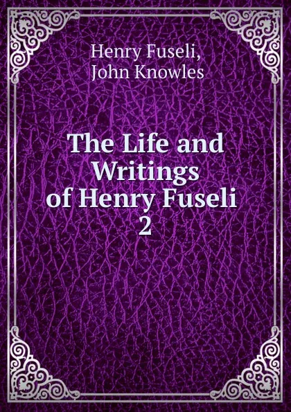 Обложка книги The Life and Writings of Henry Fuseli . 2, Henry Fuseli