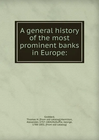 Обложка книги A general history of the most prominent banks in Europe:, Thomas H. Goddard