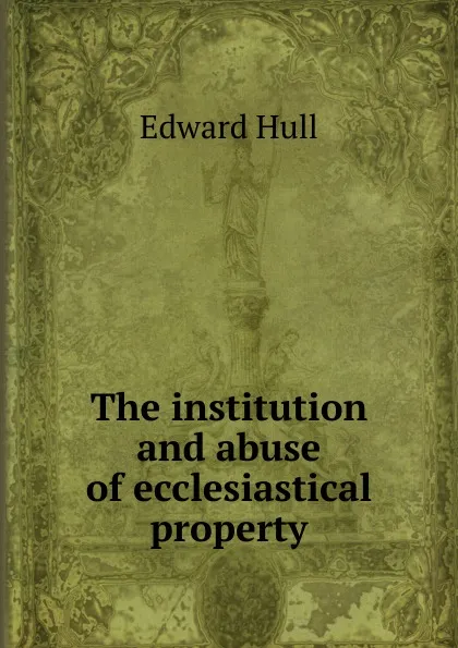 Обложка книги The institution and abuse of ecclesiastical property, Hull Edward