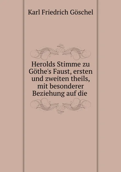 Обложка книги Herolds Stimme zu Gothe.s Faust, ersten und zweiten theils, mit besonderer Beziehung auf die ., Karl Friedrich Göschel