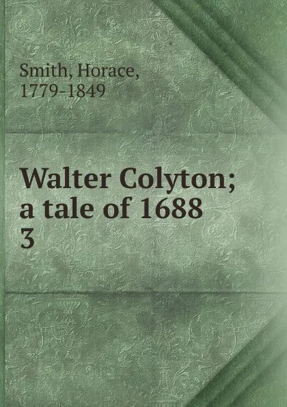 Обложка книги Walter Colyton; a tale of 1688. 3, Horace Smith