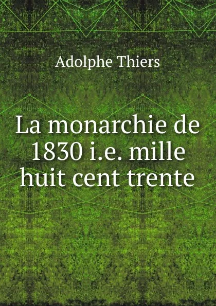 Обложка книги La monarchie de 1830 i.e. mille huit cent trente., Thiers Adolphe