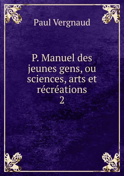 Обложка книги P. Manuel des jeunes gens, ou sciences, arts et recreations. 2, Paul Vergnaud