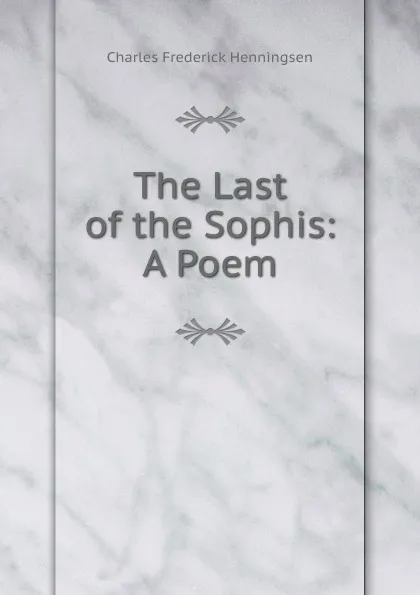 Обложка книги The Last of the Sophis: A Poem, Charles Frederick Henningsen