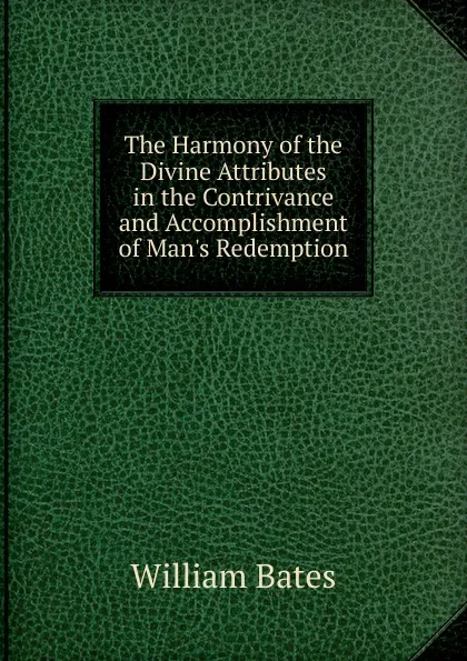 Обложка книги The Harmony of the Divine Attributes in the Contrivance and Accomplishment of Man.s Redemption, William Bates