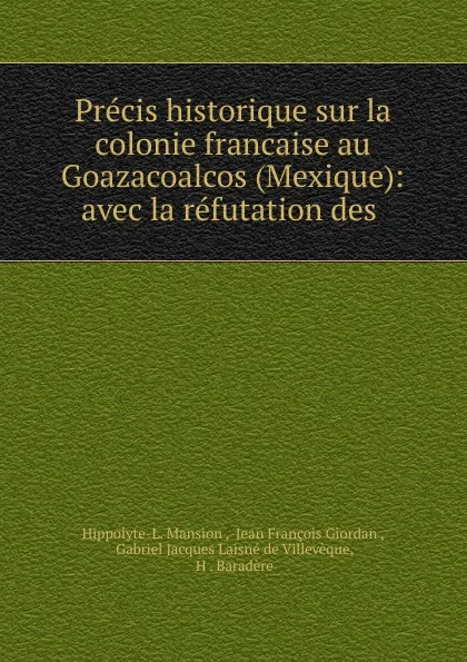 Обложка книги Precis historique sur la colonie francaise au Goazacoalcos (Mexique): avec la refutation des ., Hippolyte-L. Mansion