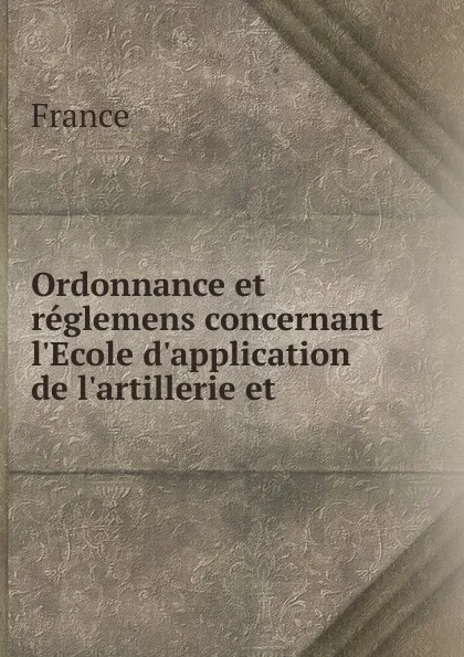 Обложка книги Ordonnance et reglemens concernant l.Ecole d.application de l.artillerie et ., 