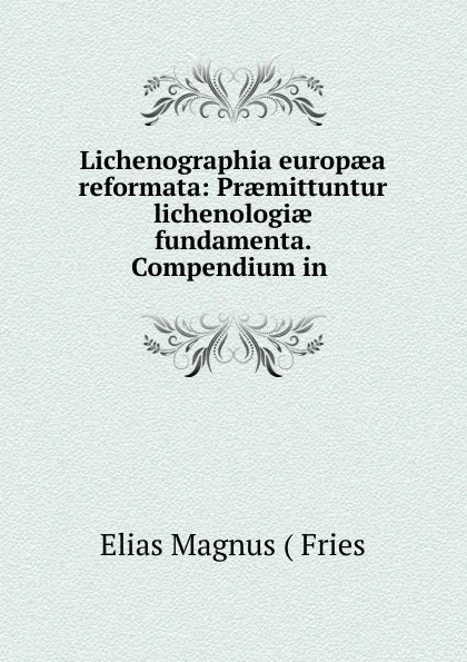 Обложка книги Lichenographia europaea reformata: Praemittuntur lichenologiae fundamenta. Compendium in ., Elias Magnus Fries