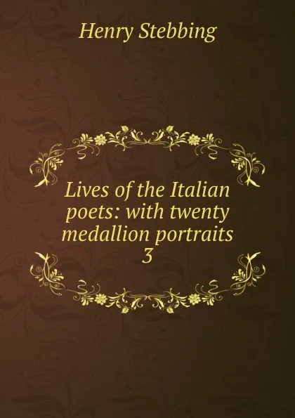 Обложка книги Lives of the Italian poets: with twenty medallion portraits. 3, Stebbing Henry