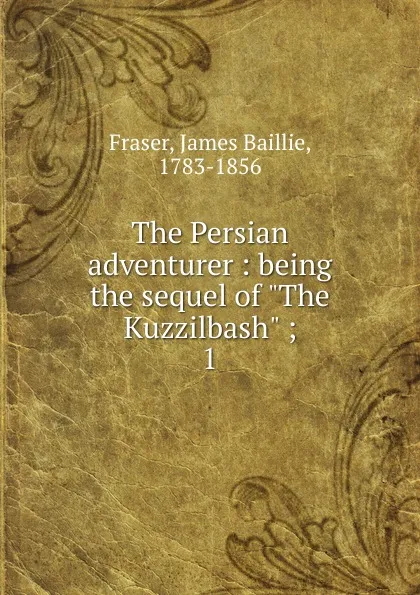 Обложка книги The Persian adventurer : being the sequel of 