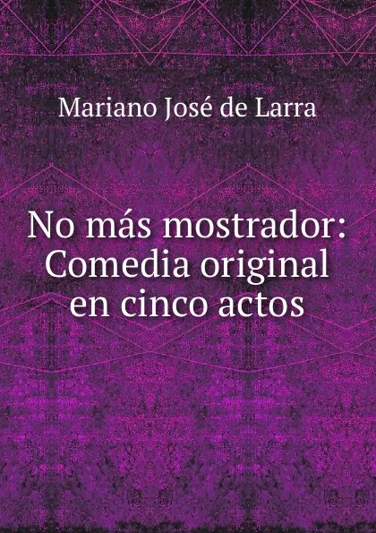 Обложка книги No mas mostrador: Comedia original en cinco actos, Mariano José de Larra