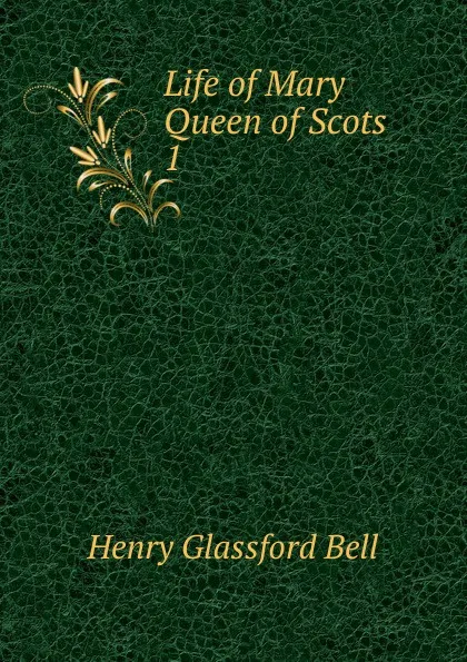 Обложка книги Life of Mary Queen of Scots. 1, Henry Glassford Bell