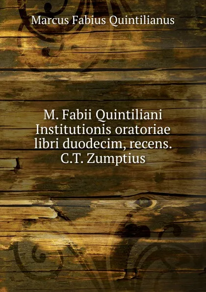 Обложка книги M. Fabii Quintiliani Institutionis oratoriae libri duodecim, recens. C.T. Zumptius, Marcus Fabius Quintilianus
