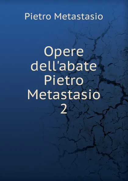 Обложка книги Opere dell.abate Pietro Metastasio. 2, Metastasio Pietro