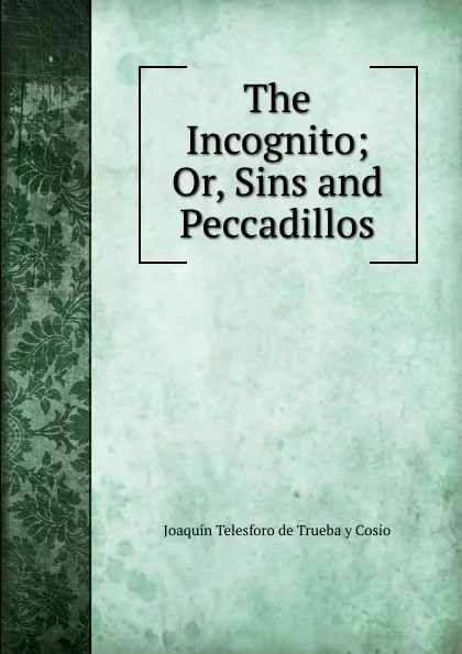 Обложка книги The Incognito; Or, Sins and Peccadillos, Joaquín Telesforo de Trueba y Cosío