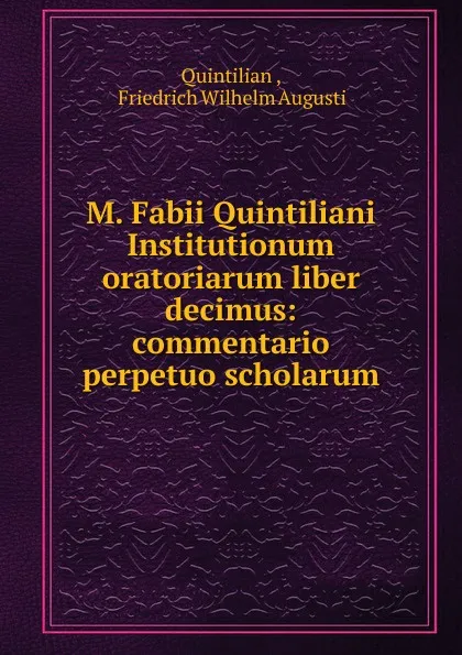 Обложка книги M. Fabii Quintiliani Institutionum oratoriarum liber decimus: commentario perpetuo scholarum, Quintilian