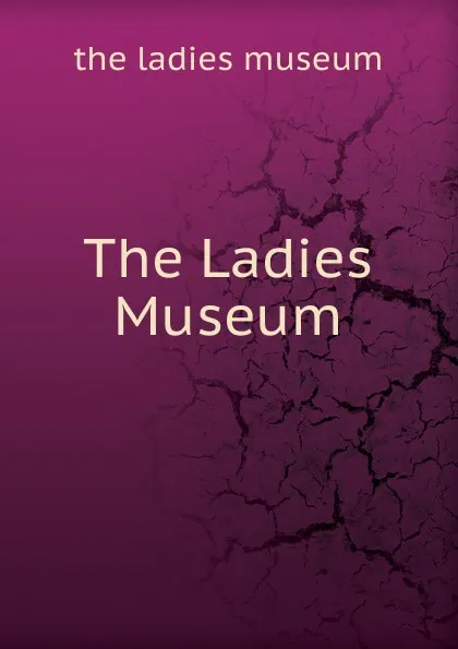 Обложка книги The Ladies Museum, the ladies museum