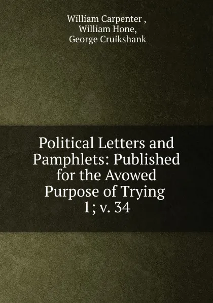 Обложка книги Political Letters and Pamphlets: Published for the Avowed Purpose of Trying . 1; v. 34, William Carpenter