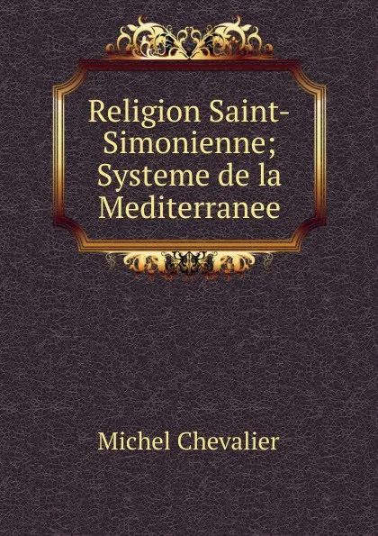 Обложка книги Religion Saint-Simonienne; Systeme de la Mediterranee, Michel Chevalier