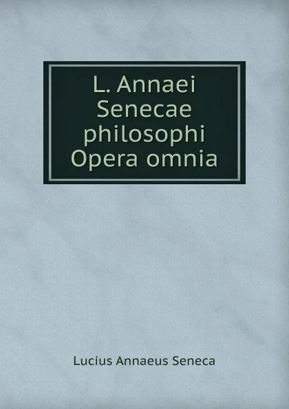 Обложка книги L. Annaei Senecae philosophi Opera omnia, Seneca the Younger