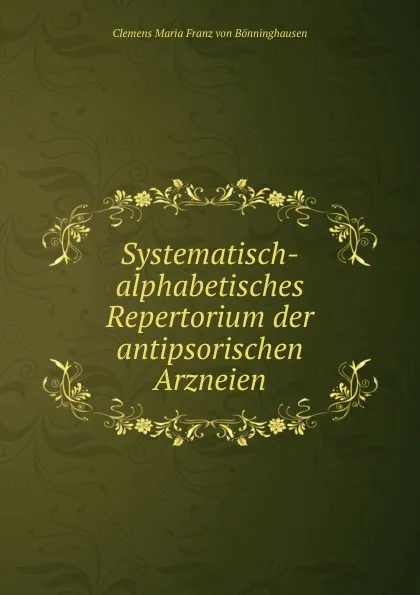 Обложка книги Systematisch-alphabetisches Repertorium der antipsorischen Arzneien, Clemens Maria Franz von Bönninghausen
