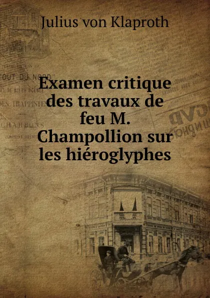 Обложка книги Examen critique des travaux de feu M. Champollion sur les hieroglyphes, Julius von Klaproth