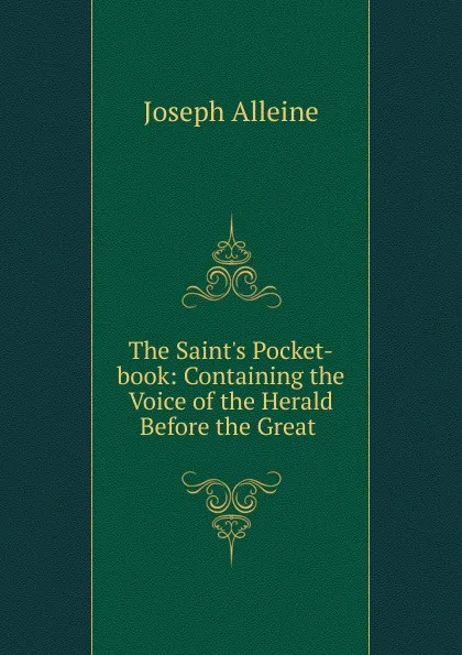 Обложка книги The Saint.s Pocket-book: Containing the Voice of the Herald Before the Great ., Joseph Alleine