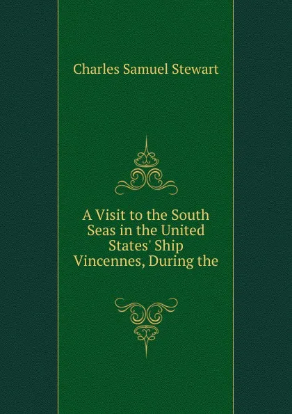 Обложка книги A Visit to the South Seas in the United States. Ship Vincennes, During the ., Charles Samuel Stewart