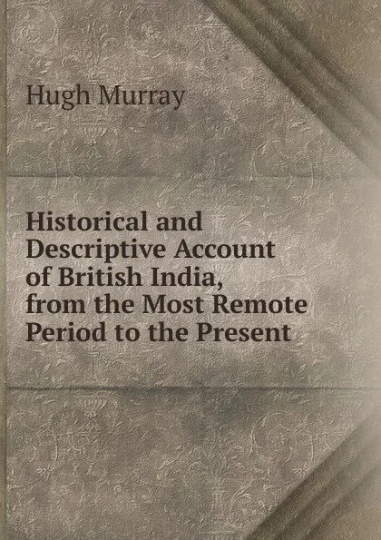 Обложка книги Historical and Descriptive Account of British India, from the Most Remote Period to the Present ., Murray Hugh