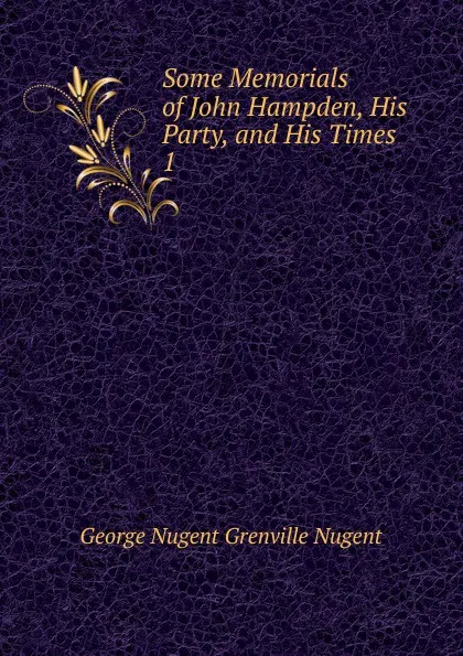 Обложка книги Some Memorials of John Hampden, His Party, and His Times. 1, George Nugent Grenville Nugent