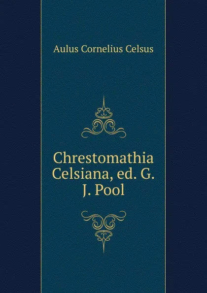 Обложка книги Chrestomathia Celsiana, ed. G.J. Pool, Aulus Cornelius Celsus