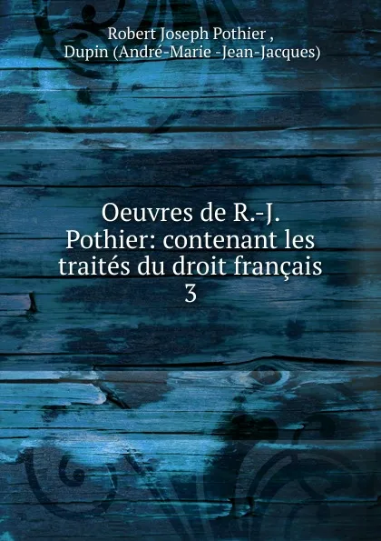 Обложка книги Oeuvres de R.-J. Pothier: contenant les traites du droit francais. 3, Robert Joseph Pothier